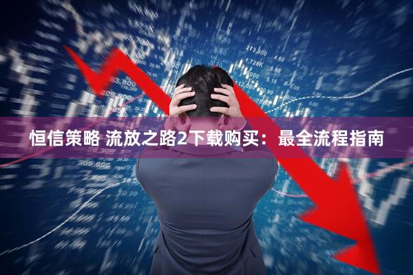 恒信策略 流放之路2下载购买：最全流程指南