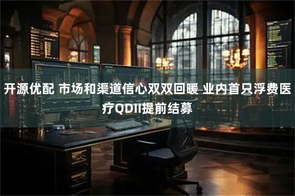 开源优配 市场和渠道信心双双回暖 业内首只浮费医疗QDII提前结募