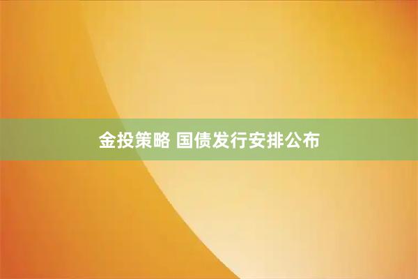 金投策略 国债发行安排公布