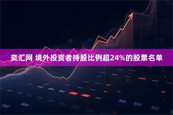 奕汇网 境外投资者持股比例超24%的股票名单