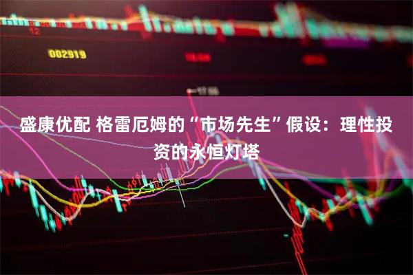 盛康优配 格雷厄姆的“市场先生”假设：理性投资的永恒灯塔