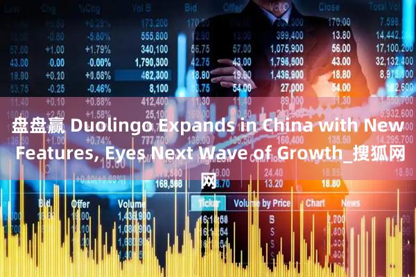盘盘赢 Duolingo Expands in China with New Features, Eyes Next Wave of Growth_搜狐网