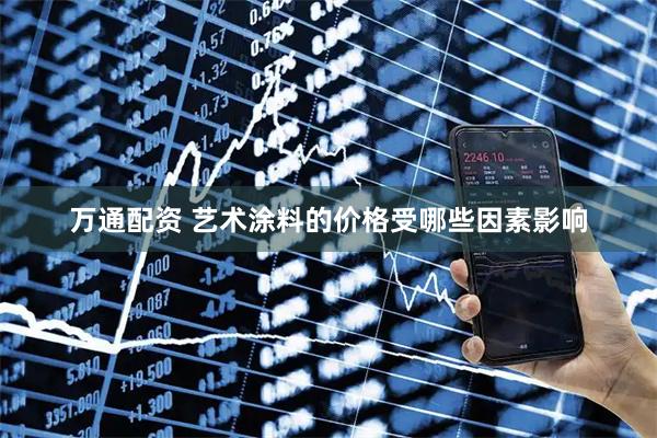 万通配资 艺术涂料的价格受哪些因素影响