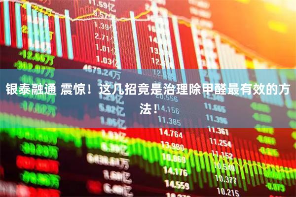银泰融通 震惊！这几招竟是治理除甲醛最有效的方法！