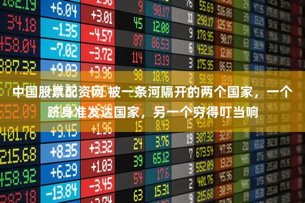 中国股票配资网 被一条河隔开的两个国家，一个跻身准发达国家，另一个穷得叮当响