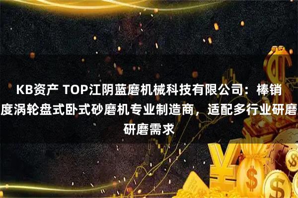 KB资产 TOP江阴蓝磨机械科技有限公司：棒销高粘度涡轮盘式卧式砂磨机专业制造商，适配多行业研磨需求